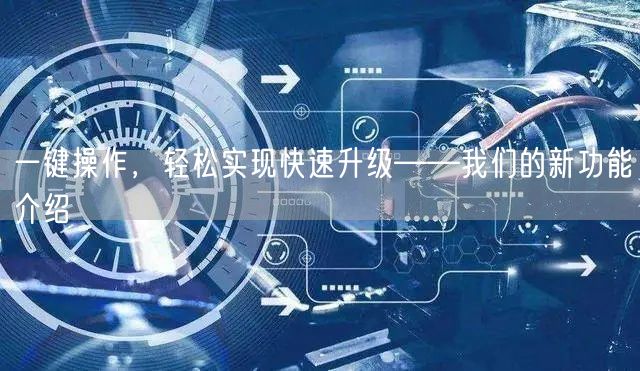 一键操作，轻松实现快速升级——我们的新功