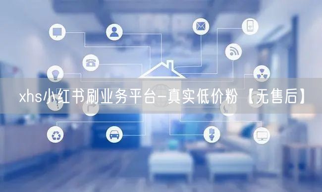 xhs小红书刷业务平台-真实低价粉【无售