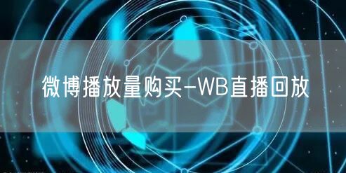 微博播放量购买-WB直播回放