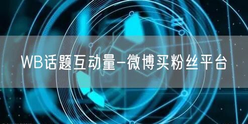 WB话题互动量-微博买粉丝平台