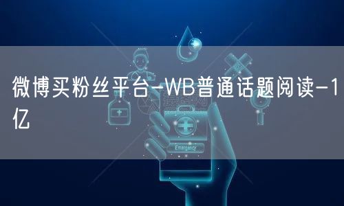 微博买粉丝平台-WB普通话题阅读-1亿