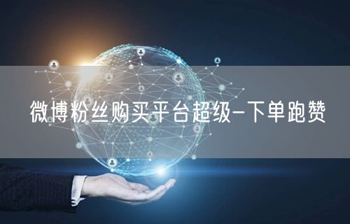 微博粉丝购买平台超级-下单跑赞
