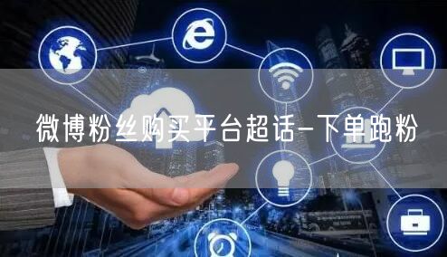 微博粉丝购买平台超话-下单跑粉