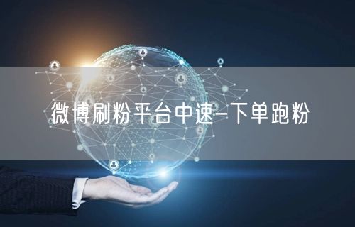 微博刷粉平台中速-下单跑粉