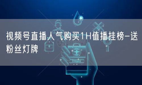 视频号直播人气购买1H值播挂榜-送粉丝灯