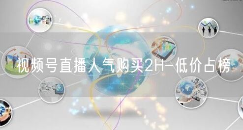 视频号直播人气购买2H-低价占榜