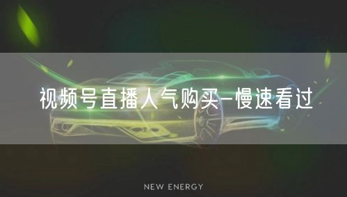 视频号直播人气购买-慢速看过