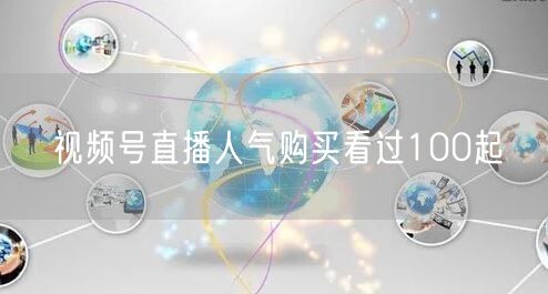 视频号直播人气购买看过100起