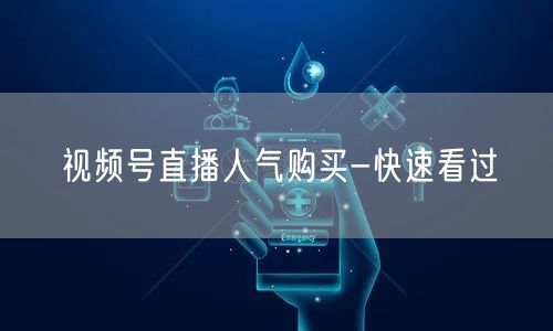视频号直播人气购买-快速看过