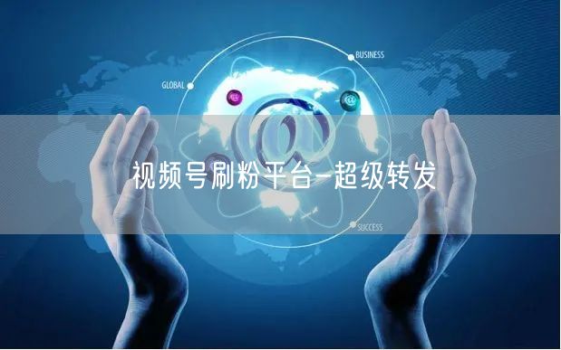 视频号刷粉平台-超级转发