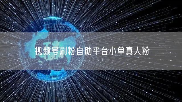 视频号刷粉自助平台小单真人粉