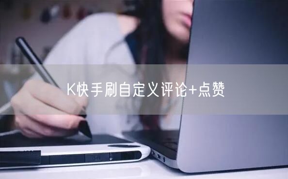 K快手刷自定义评论+点赞