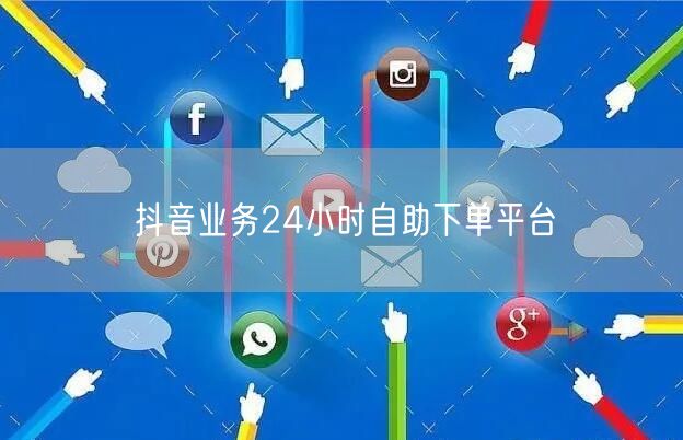 抖音业务24小时自助下单平台