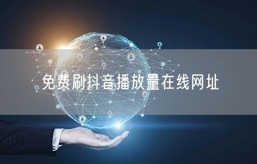 免费刷抖音播放量在线网址