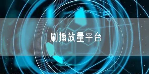 刷播放量平台