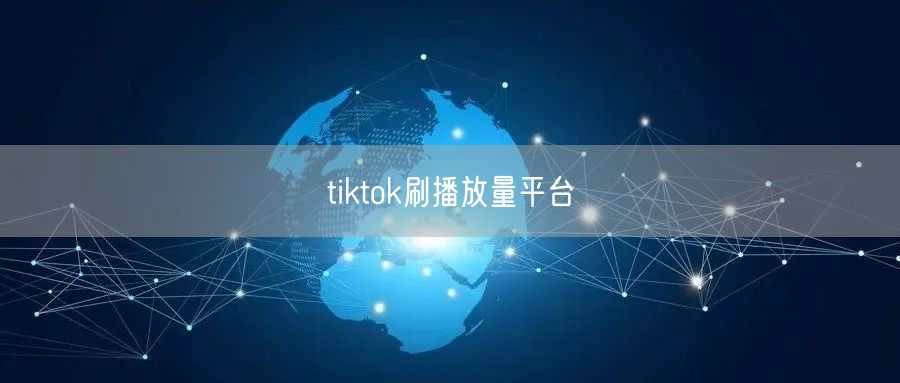 tiktok刷播放量平台
