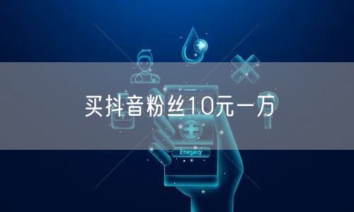 买抖音粉丝10元一万