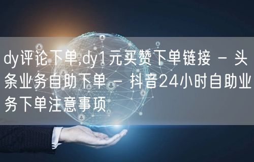 dy评论下单,dy1元买赞下单链接 - 