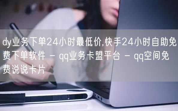 dy业务下单24小时最低价,快手24小时
