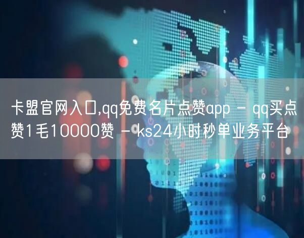 卡盟官网入口,qq免费名片点赞app -