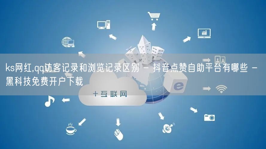 ks网红,qq访客记录和浏览记录区别 -