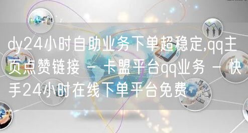 dy24小时自助业务下单超稳定,qq主页