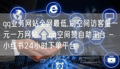 qq业务网站全网最低,刷空间访客量一元一