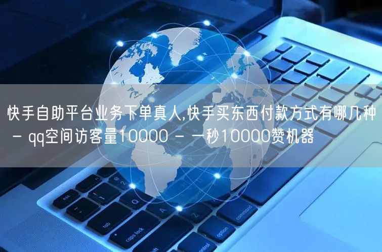 快手自助平台业务下单真人,快手买东西付款