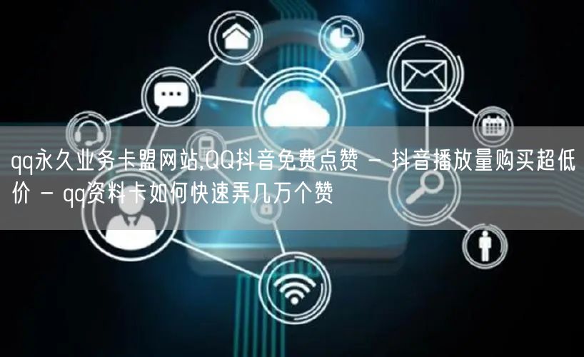 qq永久业务卡盟网站,QQ抖音免费点赞 