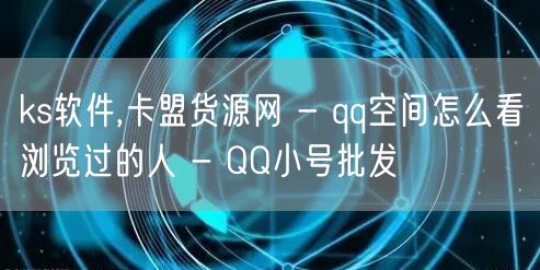 ks软件,卡盟货源网 - qq空间怎么看