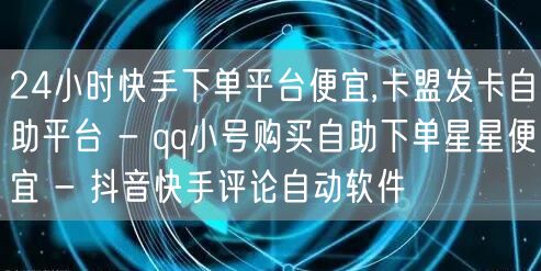24小时快手下单平台便宜,卡盟发卡自助平