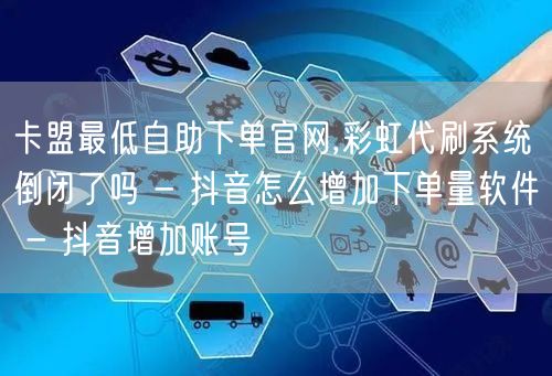 卡盟最低自助下单官网,彩虹代刷系统倒闭了
