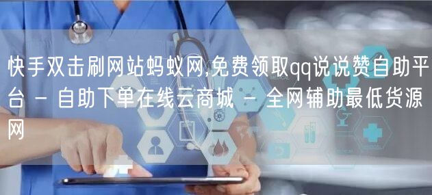 快手双击刷网站蚂蚁网,免费领取qq说说赞