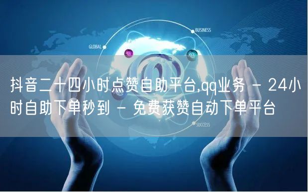 抖音二十四小时点赞自助平台,qq业务 -