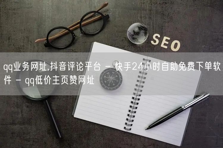 qq业务网址,抖音评论平台 - 快手24