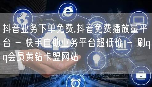 抖音业务下单免费,抖音免费播放量平台 -