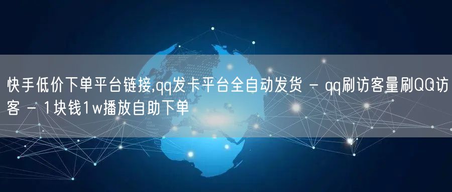 快手低价下单平台链接,qq发卡平台全自动