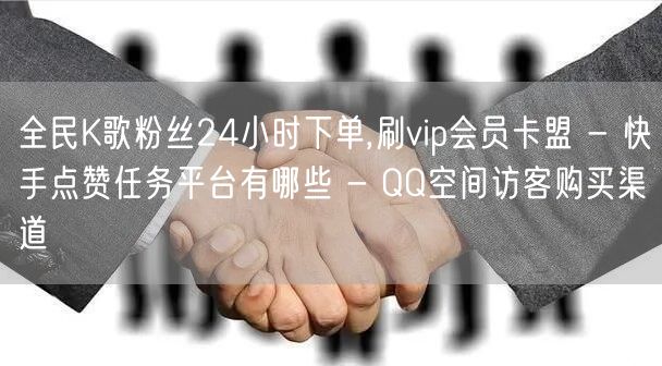 全民K歌粉丝24小时下单,刷vip会员卡