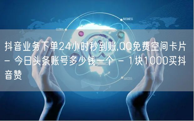 抖音业务下单24小时秒到账,QQ免费空间