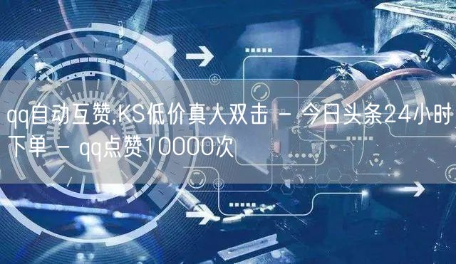 qq自动互赞,KS低价真人双击 - 今日