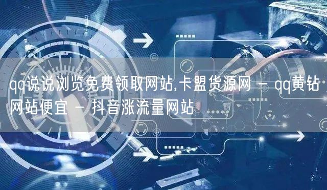 qq说说浏览免费领取网站,卡盟货源网 -