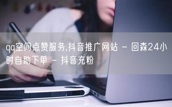qq空间点赞服务,抖音推广网站 - 回森