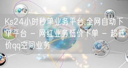 Ks24小时秒单业务平台,全网自动下单平