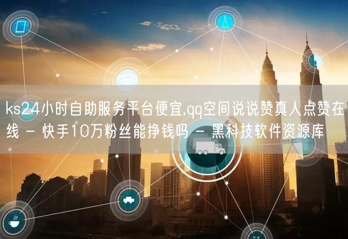 ks24小时自助服务平台便宜,qq空间说