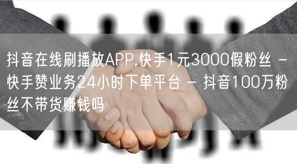 抖音在线刷播放APP,快手1元3000假
