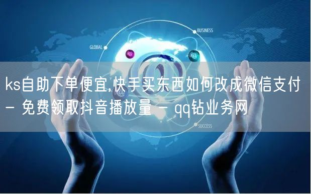 ks自助下单便宜,快手买东西如何改成微信