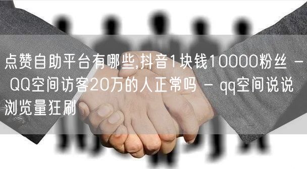 点赞自助平台有哪些,抖音1块钱10000