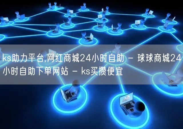 ks助力平台,网红商城24小时自助 - 