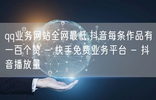 qq业务网站全网最低,抖音每条作品有一百