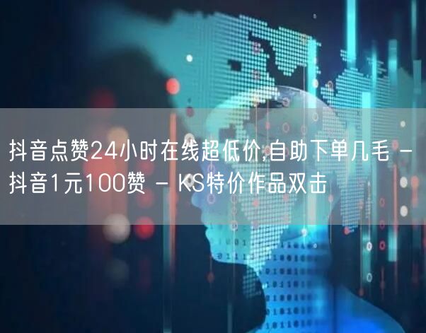 抖音点赞24小时在线超低价,自助下单几毛